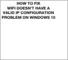 Comment Réparer le problème le Wifi n’a Pas Une Configuration IP Valide dans Windows 10?